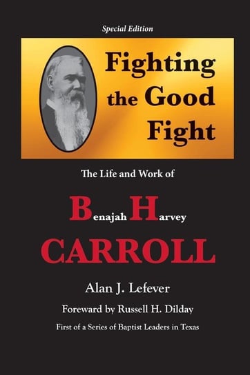Fighting the Good Fight The Life and Work of B.H. Carroll Lefever Alan J.