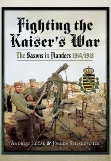 Fighting the Kaisers War. The Saxons in Flanders, 1914 1918 Andrew Lucas, Jurgen Schmieschek