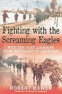 Fighting with the Screaming Eagles: With the 101st Airborne from Normandy to Bastogne Bowen Robert