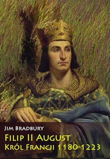 Filip II August. Król Francji 1180-1223 Bradbury Jim