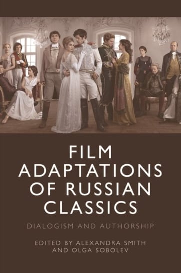 Film Adaptations of Russian Classics: Dialogism and Authorship Alexandra Smith
