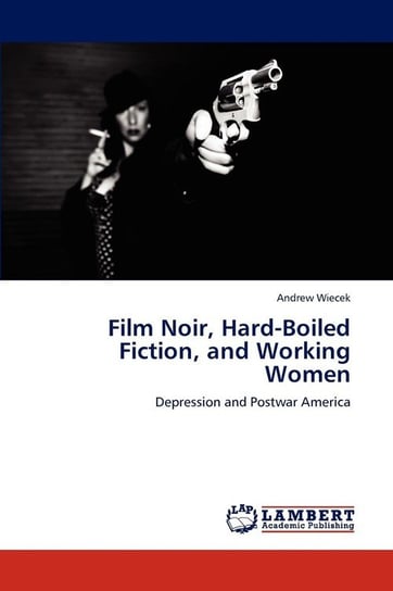 Film Noir, Hard-Boiled Fiction, and Working Women Wiecek Andrew