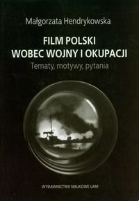 Film polski wobec wojny i okupacji. Tematy, motywy, pytania Hendrykowska Malgorzata