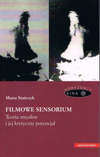 Filmowe sensorium. Teoria zmysłów i jej krytyczny potencjał Stańczyk Marta