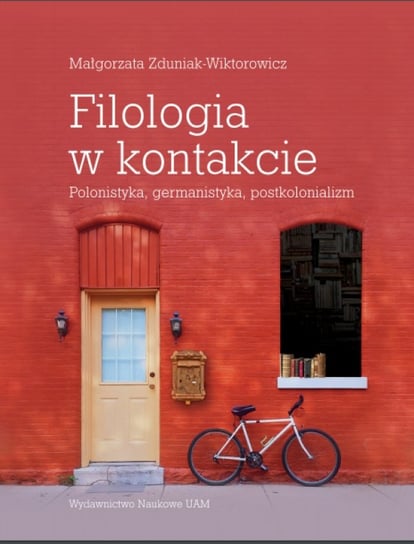 Filologia w kontakcie. Polonistyka, germanistyka, postkolonializm Zduniak-Wiktorowicz Małgorzata