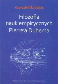 Filozofia nauk empirycznych Pierre'a Duhema Szlachcic Krzysztof