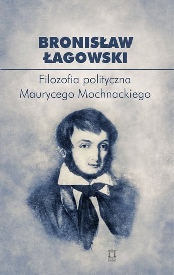 Filozofia polityczna Maurycego Mochnackiego Łagowski Bronisław