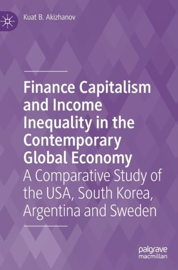 Finance Capitalism and Income Inequality in the Contemporary Global Economy: A Comparative Study of the USA, South Korea, Argentina and Sweden Springer International Publishing AG