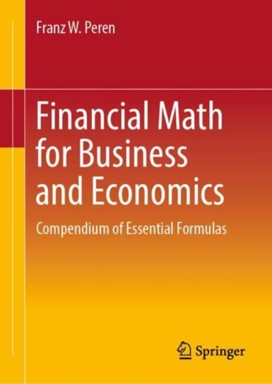 Financial Math for Business and Economics: Compendium of Essential Formulas Franz W. Peren