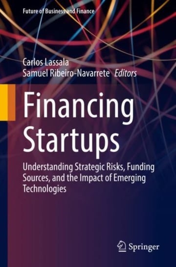 Financing Startups: Understanding Strategic Risks, Funding Sources, and the Impact of Emerging Techn Opracowanie zbiorowe