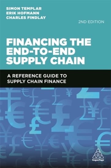 Financing the End-to-End Supply Chain: A Reference Guide to Supply Chain Finance Simon Templar