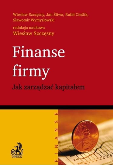 Finanse firmy. Jak zarządzać kapitałem Szczęsny Wiesław, Śliwa Jan, Cieślik Rafał, Wymysłowski Sławomir