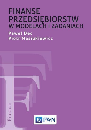 Finanse przedsiębiorstw w modelach i zadaniach Dec Paweł, Masiukiewicz Piotr