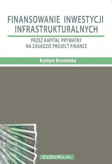 Finansowanie inwestycji infrastrukturalnych przez kapitał prywatny na zasadzie project finance Brzozowska Krystyna