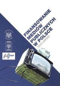 Finansowanie mediów publicznych w Polsce. Teoria i praktyka Opracowanie zbiorowe