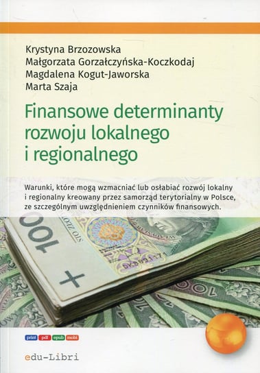 Finansowe determinanty rozwoju lokalnego i regionalnego Brzozowska Krystyna, Gorzałczyńska-Koczkodaj Małgorzata, Kogut-Jaworska Magdalena, Szaja Marta