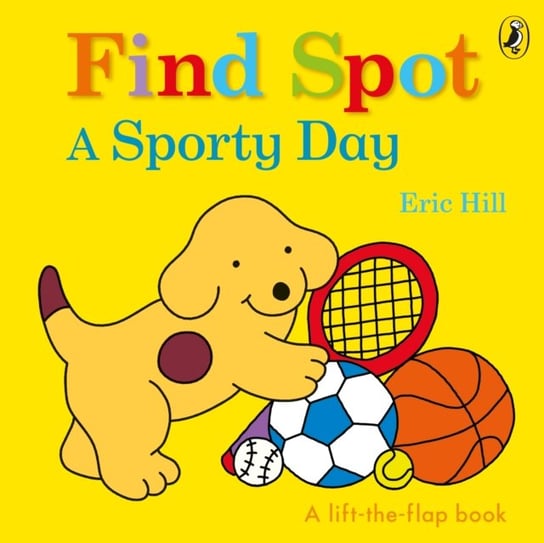 Find Spot. A Sporty Day. A Lift-the-Flap Story Hill Eric