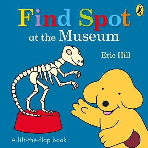 Find Spot at the Museum. A Lift-the-Flap Story Hill Eric