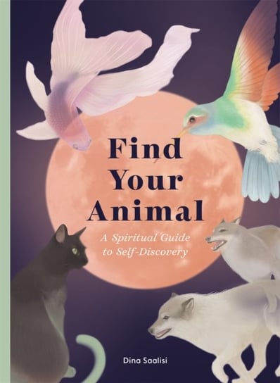 Find Your Animal: A Spiritual Guide to Self-discovery Dina Saalisi