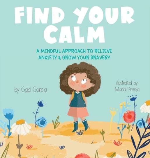 Find Your Calm: A Mindful Approach to Relieve Anxiety and Grow Your Br Gabi Garcia