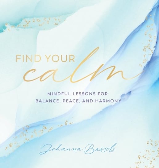 Find Your Calm: Mindful Lessons for Balance, Peace, and Harmony Johanna Bassols