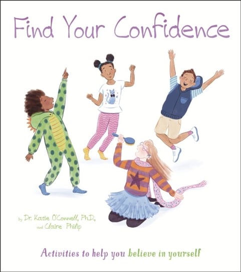 Find Your Confidence. Activities to Help You Believe in Yourself Claire Philip, Katie OConnell