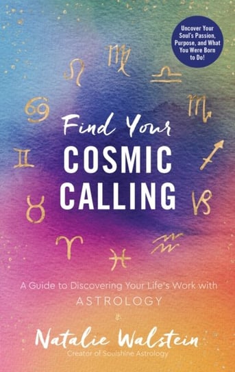 Find Your Cosmic Calling. A Guide to Discovering Your Lifes Work with Astrology Natalie Walstein