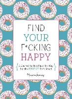 Find Your F*cking Happy: A Journal to Help Pave the Way for Positive Sh*t Ahead Sweeney Monica
