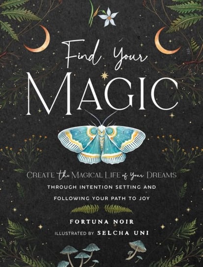 Find Your Magic: A Journal: Create the Magical Life of Your Dreams through Intention Setting and Following Your Path to Joy Fortuna Noir