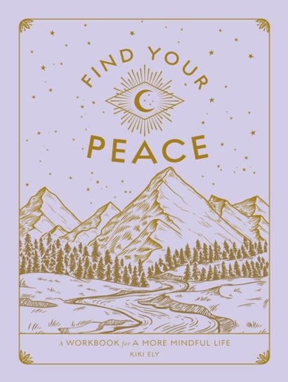 Find Your Peace: A Workbook for a More Mindful Life Kiki Ely