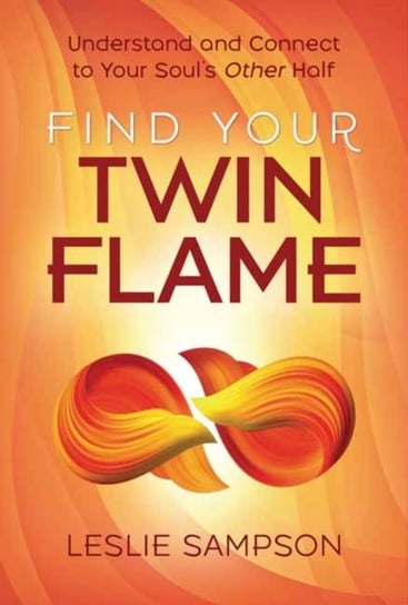 Find Your Twin Flame: Understand and Connect to Your Souls Other Half Leslie Sampson