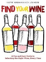 Find Your Wine: A Fun and Easy Guide to Selecting the Right Wine, Every Time Norman Kaytie, Johnson Nick