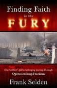 Finding Faith in the Fury: One Soldier's Faith Challenging Journey Through Operation Iraqi Freedom Selden Frank