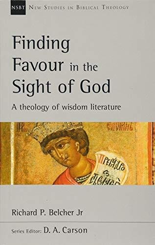 Finding Favour in the Sight of God: A Theology Of Wisdom Literature Richard Belcher