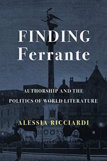 Finding Ferrante. Authorship and the Politics of World Literature Ricciardi Alessia