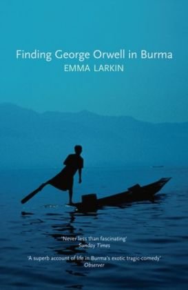 Finding George Orwell in Burma Larkin Emma