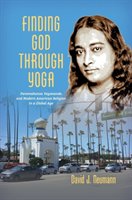 Finding God Through Yoga: Paramahansa Yogananda and Modern American Religion in a Global Age Neumann David J.