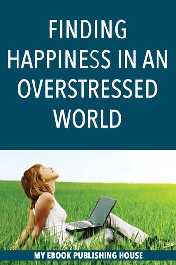 Finding Happiness in an Overstressed World Opracowanie zbiorowe