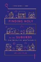 Finding Holy in the Suburbs: Living Faithfully in the Land of Too Much Hales Ashley