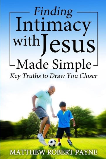Finding Intimacy With Jesus Made Simple Matthew Robert Payne