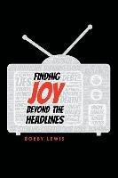 Finding Joy Beyond the Headlines Lewis Bobby