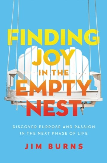 Finding Joy in the Empty Nest. Discover Purpose and Passion in the Next Phase of Life Opracowanie zbiorowe