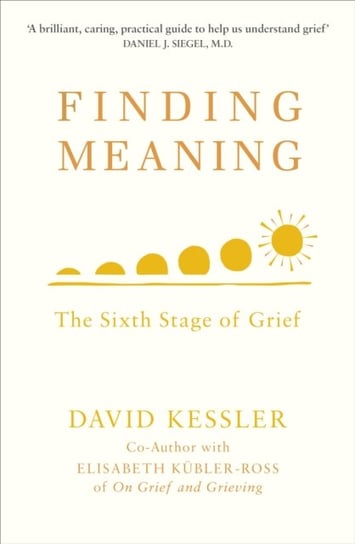 Finding Meaning. The Sixth Stage of Grief Kessler David
