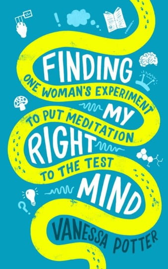 Finding My Right Mind: One Womans Experiment to Put Meditation to the Test Vanessa Potter