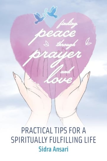 Finding Peace Through Prayer and Love: Practical Tips for a Spiritually Fulfilling Life Sidra Ansari
