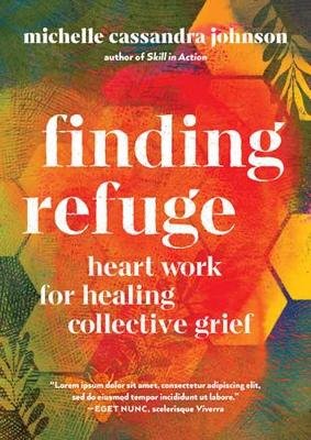 Finding Refuge: Heart Work for Healing Collective Grief Michelle Cassandra Johnson