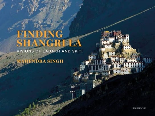 Finding Shangri-La: Visions of Ladakh and Spiti Mahendra Singh