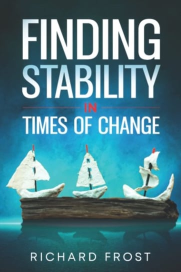 Finding Stability in Times of Change Richard Frost