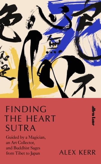 Finding the Heart Sutra: Guided by a Magician, an Art Collector and Buddhist Sages from Tibet to Jap Kerr Alex