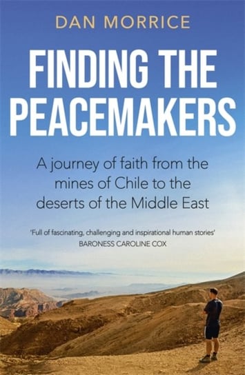 Finding the Peacemakers: A journey of faith from the mines of Chile to the deserts of the Middle Eas Dan Morrice
